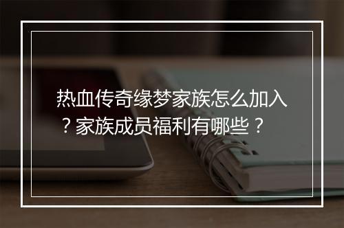 热血传奇缘梦家族怎么加入？家族成员福利有哪些？