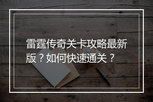 雷霆传奇关卡攻略最新版？如何快速通关？