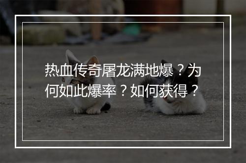 热血传奇屠龙满地爆？为何如此爆率？如何获得？