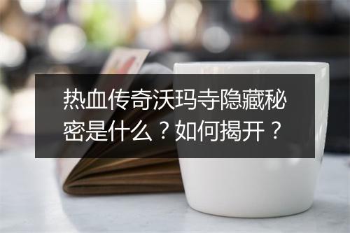 热血传奇沃玛寺隐藏秘密是什么？如何揭开？