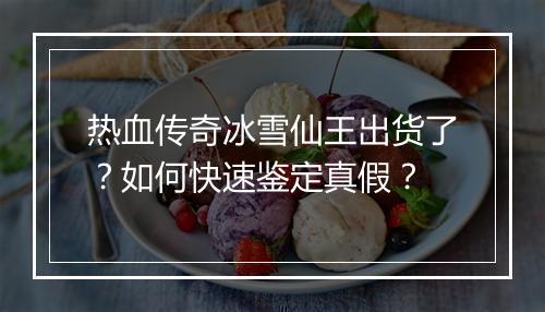 热血传奇冰雪仙王出货了？如何快速鉴定真假？