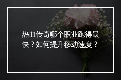 热血传奇哪个职业跑得最快？如何提升移动速度？