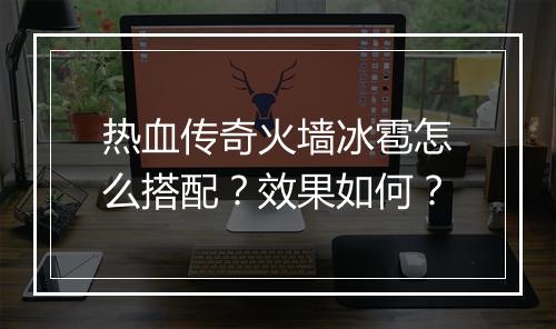 热血传奇火墙冰雹怎么搭配？效果如何？