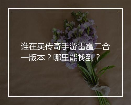 谁在卖传奇手游雷霆二合一版本？哪里能找到？