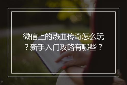 微信上的热血传奇怎么玩？新手入门攻略有哪些？