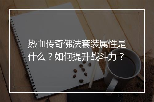 热血传奇佛法套装属性是什么？如何提升战斗力？