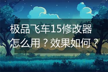 极品飞车15修改器怎么用？效果如何？