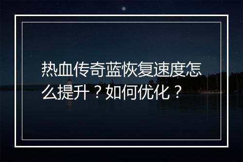 热血传奇蓝恢复速度怎么提升？如何优化？