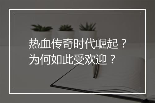 热血传奇时代崛起？为何如此受欢迎？