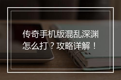 传奇手机版混乱深渊怎么打？攻略详解！