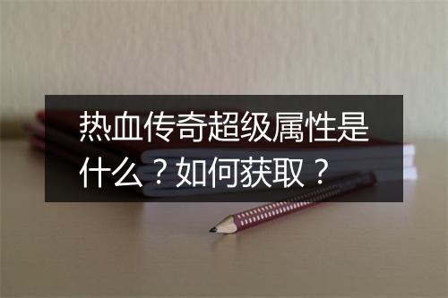 热血传奇超级属性是什么？如何获取？