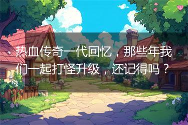 热血传奇一代回忆，那些年我们一起打怪升级，还记得吗？