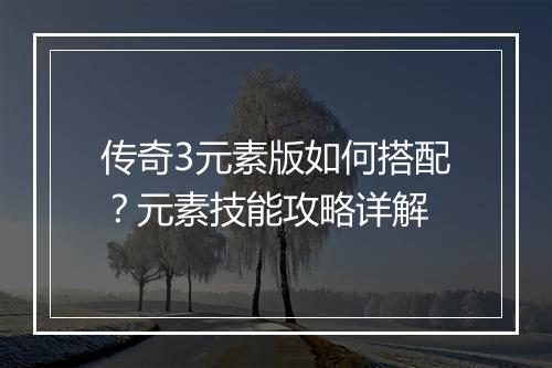 传奇3元素版如何搭配？元素技能攻略详解