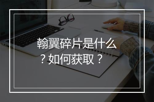 翰翼碎片是什么？如何获取？