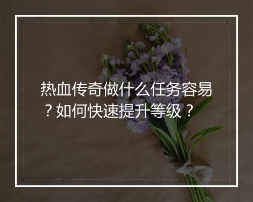 热血传奇做什么任务容易？如何快速提升等级？