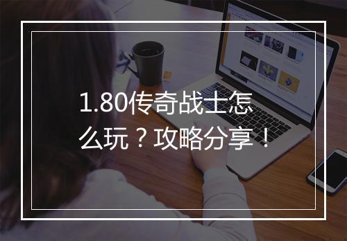 1.80传奇战士怎么玩？攻略分享！