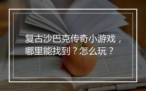 复古沙巴克传奇小游戏，哪里能找到？怎么玩？