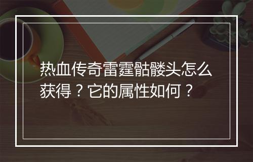 热血传奇雷霆骷髅头怎么获得？它的属性如何？
