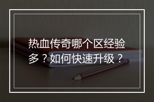 热血传奇哪个区经验多？如何快速升级？
