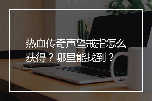 热血传奇声望戒指怎么获得？哪里能找到？