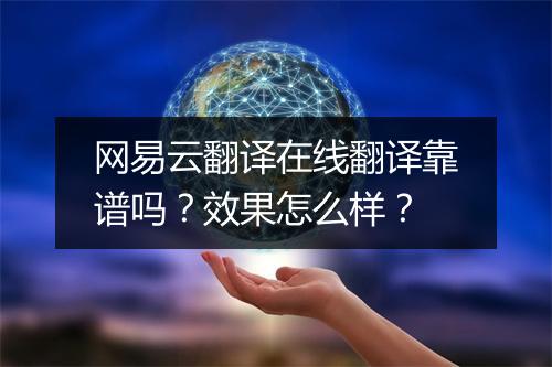 网易云翻译在线翻译靠谱吗？效果怎么样？