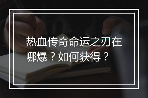 热血传奇命运之刃在哪爆？如何获得？