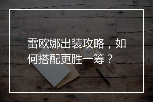 雷欧娜出装攻略，如何搭配更胜一筹？
