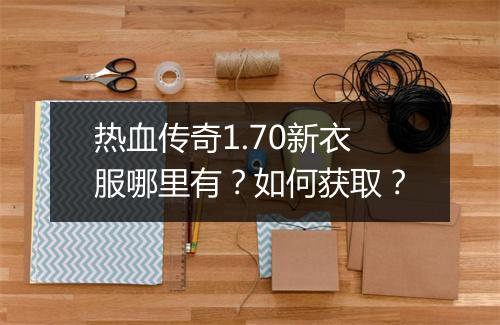 热血传奇1.70新衣服哪里有？如何获取？