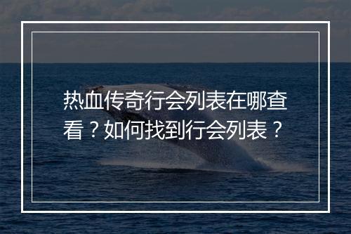 热血传奇行会列表在哪查看？如何找到行会列表？