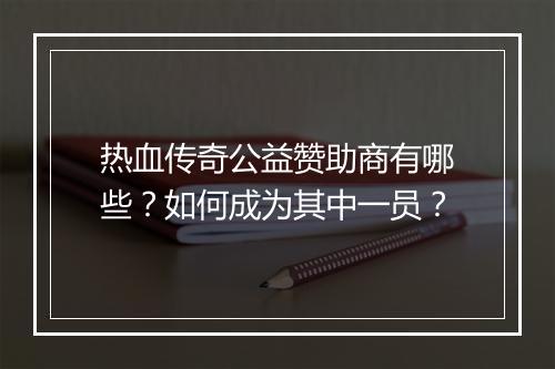 热血传奇公益赞助商有哪些？如何成为其中一员？