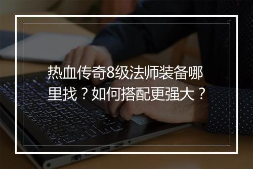 热血传奇8级法师装备哪里找？如何搭配更强大？