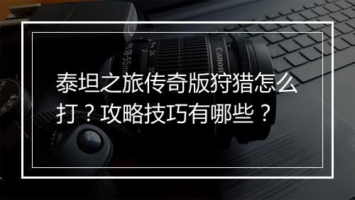 泰坦之旅传奇版狩猎怎么打？攻略技巧有哪些？