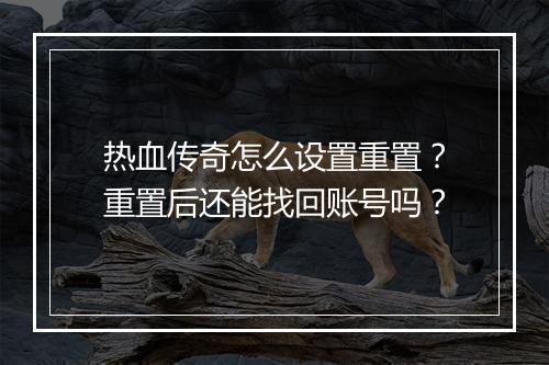 热血传奇怎么设置重置？重置后还能找回账号吗？