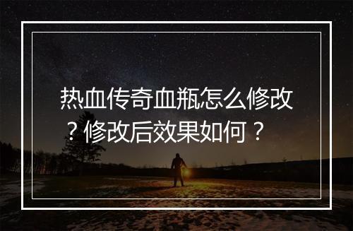 热血传奇血瓶怎么修改？修改后效果如何？
