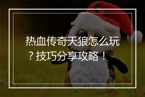 热血传奇天狼怎么玩？技巧分享攻略！