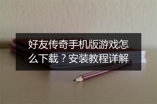好友传奇手机版游戏怎么下载？安装教程详解