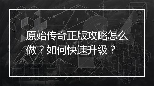 原始传奇正版攻略怎么做？如何快速升级？
