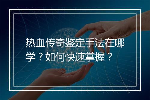 热血传奇鉴定手法在哪学？如何快速掌握？