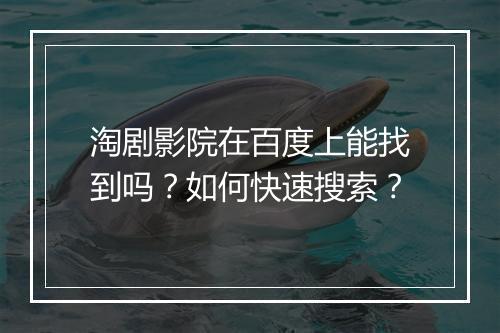淘剧影院在百度上能找到吗？如何快速搜索？