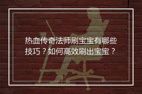 热血传奇法师刷宝宝有哪些技巧？如何高效刷出宝宝？