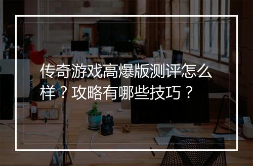 传奇游戏高爆版测评怎么样？攻略有哪些技巧？