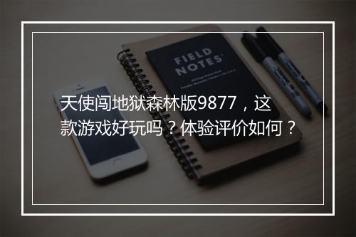 天使闯地狱森林版9877，这款游戏好玩吗？体验评价如何？