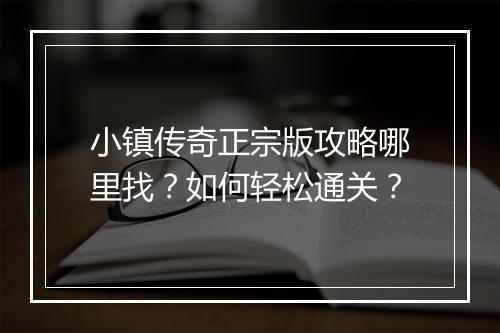 小镇传奇正宗版攻略哪里找？如何轻松通关？