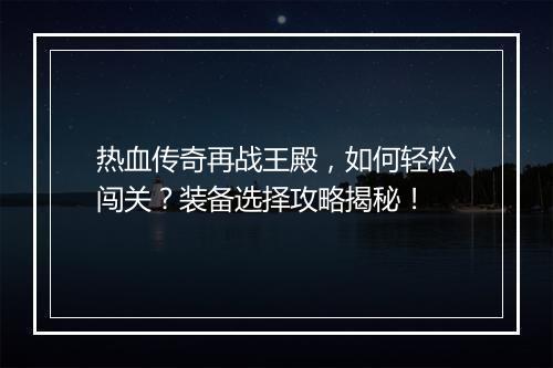 热血传奇再战王殿，如何轻松闯关？装备选择攻略揭秘！