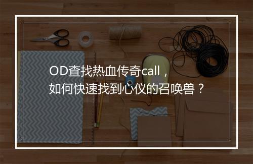 OD查找热血传奇call，如何快速找到心仪的召唤兽？