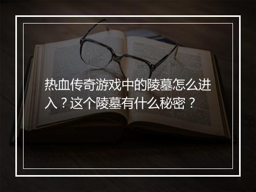 热血传奇游戏中的陵墓怎么进入？这个陵墓有什么秘密？
