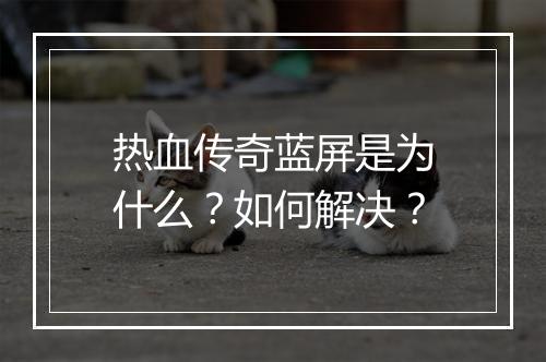 热血传奇蓝屏是为什么?如何解决?