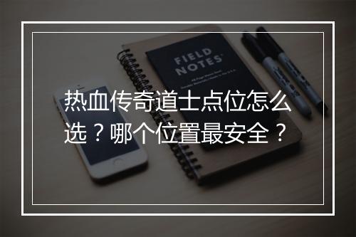 热血传奇道士点位怎么选？哪个位置最安全？