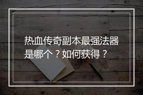 热血传奇副本最强法器是哪个？如何获得？