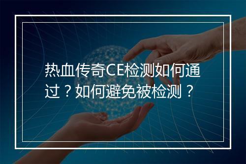 热血传奇CE检测如何通过？如何避免被检测？